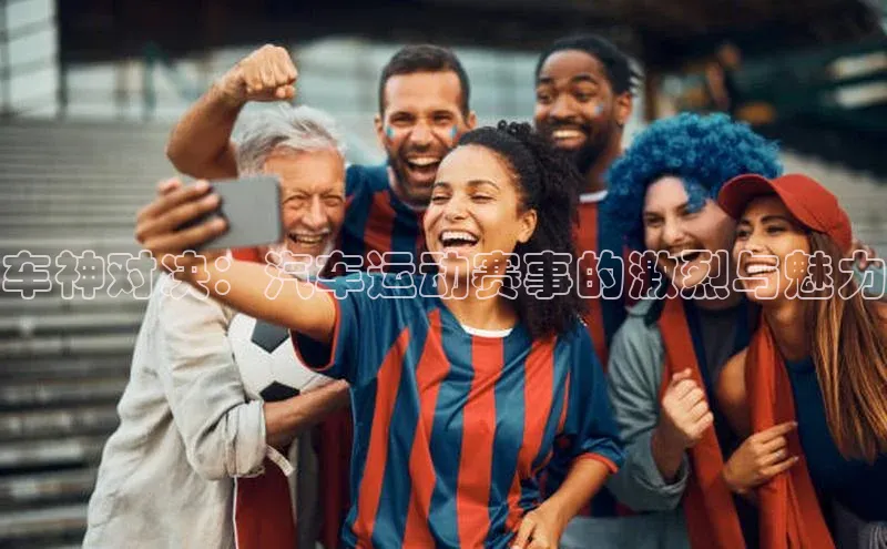 车神对决：汽车运动赛事的激烈与魅力