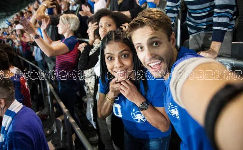 运动赛事解说者的视角：如何成为粉丝心中的明星解说员
