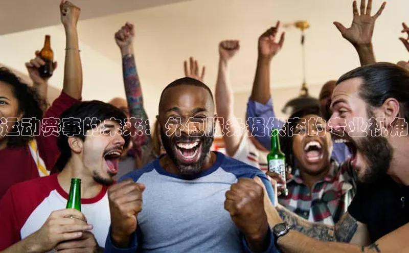 运动赛事的未来：外包服务提供商的专业视角